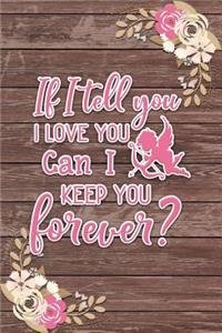 If I Tell You I Love You Can I Keep You Forever? Romantic Gift