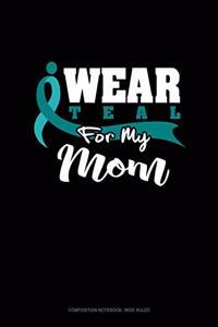 I Wear Teal for My Mom