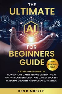 The Ultimate AI For Beginners Guide: A Stress-Free Guide on How Anyone Can Leverage Generative AI for Fast Content Creation, Career Success, Personal Growth, and Increased Revenue