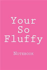 Your So Fluffy