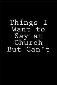 Things I Want to Say at Church But Can't