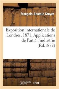 Exposition Internationale de Londres, 1871. Applications de l'Art À l'Industrie