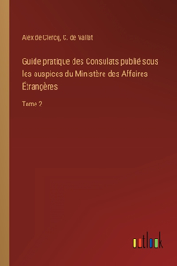 Guide pratique des Consulats publié sous les auspices du Ministère des Affaires Étrangères