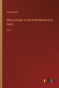 Only an Ensign: A Tale of the Retreat from Cabul: Vol. 1