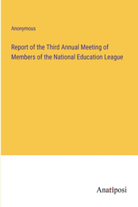 Report of the Third Annual Meeting of Members of the National Education League