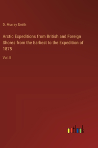 Arctic Expeditions from British and Foreign Shores from the Earliest to the Expedition of 1875