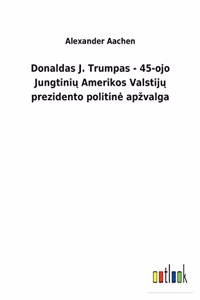 Donaldas J. Trumpas - 45-ojo Jungtinių Amerikos Valstijų prezidento politine apzvalga
