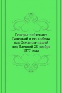 General-lejtenant Ganetskij i ego pobeda nad Osmanom-pashej pod Plevnoj 28 noyabrya 1877 goda