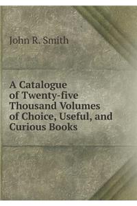 A Catalogue of Twenty-Five Thousand Volumes of Choice, Useful, and Curious Books