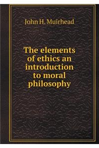 The Elements of Ethics an Introduction to Moral Philosophy