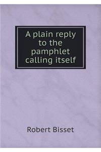 A plain reply to the pamphlet calling itself