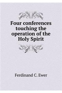 Four conferences touching the operation of the Holy Spirit