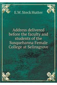 Address Delivered Before the Faculty and Students of the Susquehanna Female College at Selinsgrove