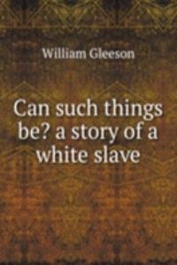 Can such things be? a story of a white slave