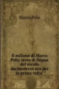 Il milione di Marco Polo; testo di lingua del socolo decimoterzo ora per la prima volta .