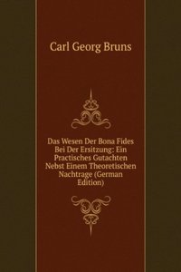 Das Wesen Der Bona Fides Bei Der Ersitzung: Ein Practisches Gutachten Nebst Einem Theoretischen Nachtrage (German Edition)