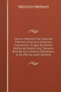 Henrici Meibomii Ad Saxoniae Inferioris Imprimis Historiam Introdvctio: In Qua Ab Ultima Notitia Ad Nostra Usq; Tempora Breviter Ejus Historia Delineatur, & De Plerisq (Latin Edition)