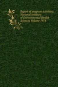 Report of program activities: National Institute of Environmental Health Sciences Volume 1974