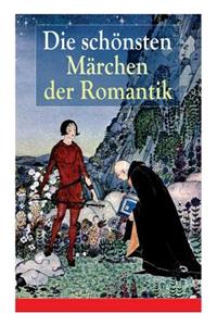 Die schönsten Märchen der Romantik: Der Bauer und sein Sohn + Das Märchen von dem Witzenspitzel + Gockel, Hinkel und Gackeleia + Rotkehlchen und Kohlmeischen + Der Schlangenkönig + Die