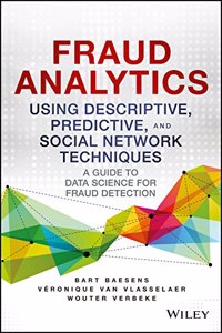 Fraud Analytics Using Descriptive, Predivtice, And Social Network Techniques : A Guide To Data Science For Fraud Detection