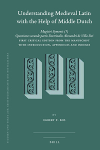Understanding Medieval Latin with the Help of Middle Dutch: Magistri Symonis (?) Questiones Secunde Partis Doctrinalis Alexandri de Villa Dei First Critical Edition from the Manuscript with Introduction, Appe