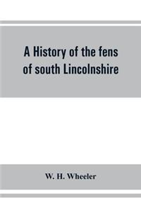 history of the fens of south Lincolnshire, being a description of the rivers Witham and Welland and their estuary, and an account of the reclamation, drainage, and enclosure of the fens adjacent thereto