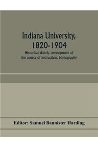 Indiana university, 1820-1904; historical sketch, development of the course of instruction, bibliography