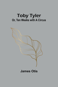 Toby Tyler; Or, Ten Weeks with a Circus