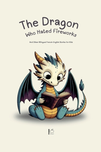 Dragon Who Hated Fireworks: And Other Bilingual French-English Stories for Kids