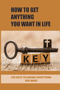How To Get Anything You Want In Life