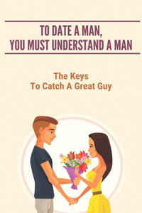 To Date A Man, You Must Understand A Man