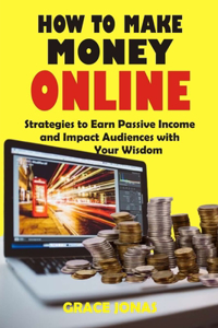 How to Make Money Online: Strategies to Earn Passive Income and Impact Audiences with Your Wisdom