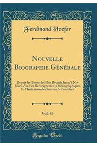 Nouvelle Biographie GÃ©nÃ©rale, Vol. 45: Depuis Les Temps Les Plus ReculÃ©s Jusqu'Ã  Nos Jours, Avec Les Renseignements Bibliographiques Et l'Indication Des Sources a Consulter (Classic Reprint)