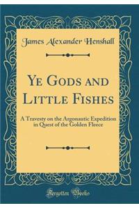 Ye Gods and Little Fishes: A Travesty on the Argonautic Expedition in Quest of the Golden Fleece (Classic Reprint)