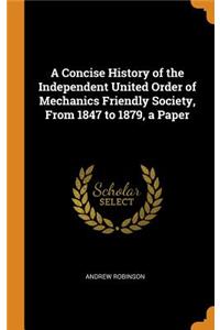 A Concise History of the Independent United Order of Mechanics Friendly Society, From 1847 to 1879, a Paper