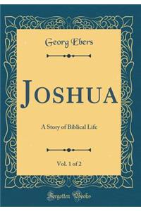 Joshua, Vol. 1 of 2: A Story of Biblical Life (Classic Reprint)