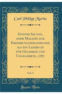 Gnothi Sauton, Oder Magazin Zur Erfahrungsseelenkunde ALS Ein Lesebuch FÃ¼r Gelehrte Und Ungelehrte, 1787, Vol. 5 (Classic Reprint)