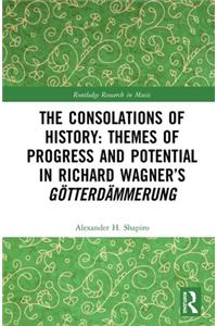 The Consolations of History: Themes of Progress and Potential in Richard Wagner’s Gotterdammerung