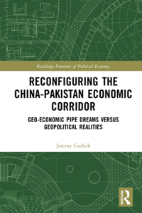 Reconfiguring the China-Pakistan Economic Corridor: Geo-Economic Pipe Dreams Versus Geopolitical Realities