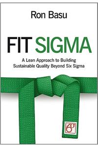 Fit Sigma: A Lean Approach to Building Sustainable Quality Beyond Six Sigma