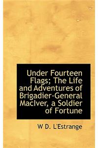Under Fourteen Flags; The Life and Adventures of Brigadier-General Maciver, a Soldier of Fortune