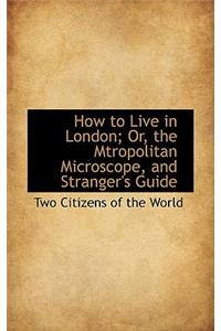 How to Live in London; Or, the Mtropolitan Microscope, and Stranger's Guide