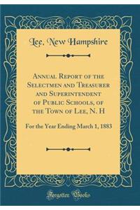 Annual Report of the Selectmen and Treasurer and Superintendent of Public Schools, of the Town of Lee, N. H: For the Year Ending March 1, 1883 (Classic Reprint)