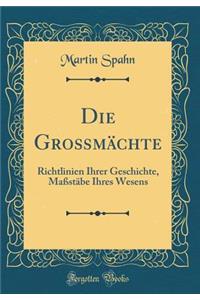 Die Großmächte: Richtlinien Ihrer Geschichte, Maßstäbe Ihres Wesens (Classic Reprint)