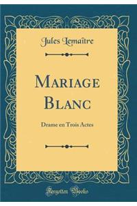 Mariage Blanc: Drame En Trois Actes (Classic Reprint)