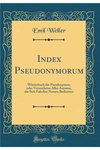 Index Pseudonymorum: WÃ¶rterbuch Der Pseudonymen, Oder Verzeichniss Aller Autoren, Die Sich Falscher Namen Bedienten (Classic Reprint)