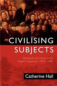 Civilising Subjects - Metropole and Colony in the English Imagination 1830-1867