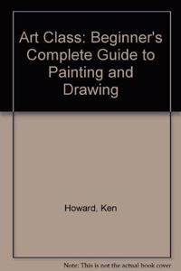 Art Class: Beginner Complete Guide to Painting and Drawing