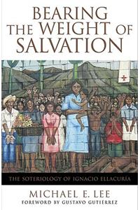 Bearing the Weight of Salvation: The Soteriology of Ignacio Ellacuría