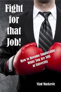 Fight for That Job!: How to Become Employable While You Are Still at University